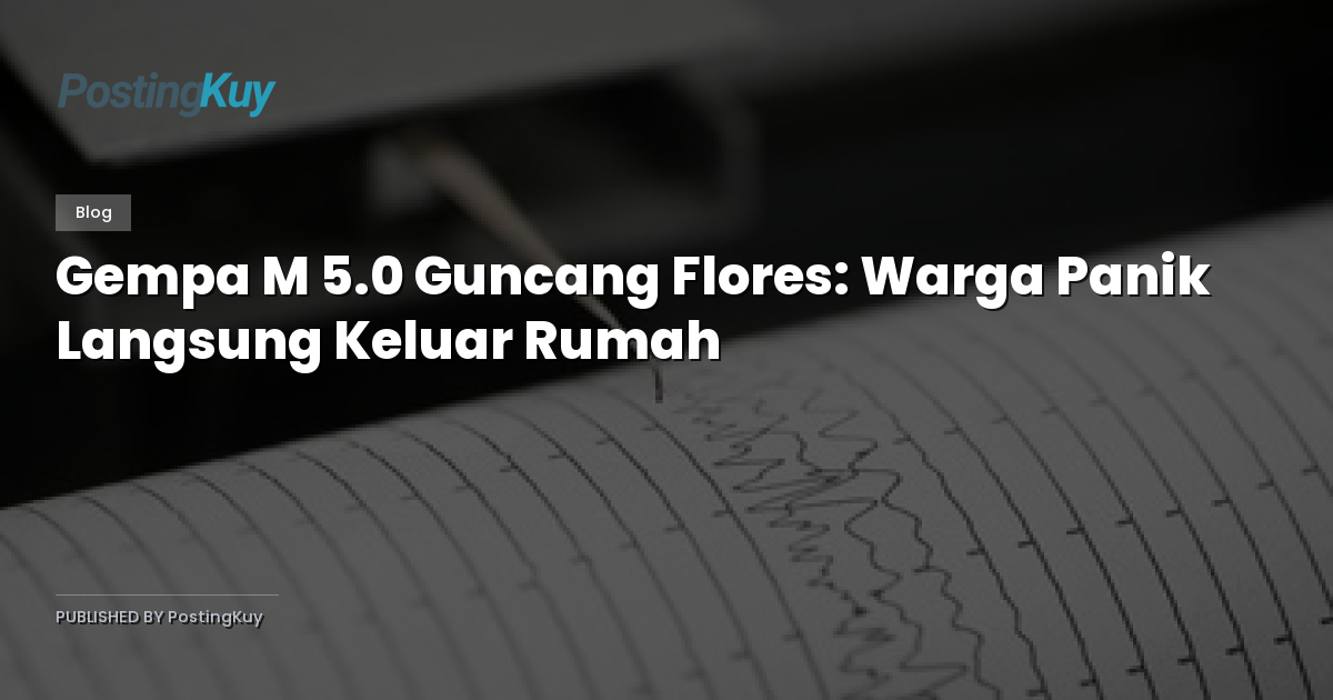 Gempa M 5.0 Guncang Flores: Warga Panik Langsung Keluar Rumah