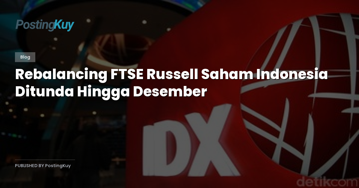 Rebalancing FTSE Russell Saham Indonesia Ditunda Hingga Desember