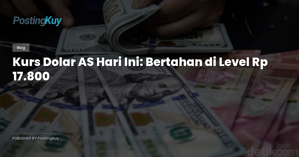 Kurs Dolar AS Hari Ini: Bertahan di Level Rp 17.800