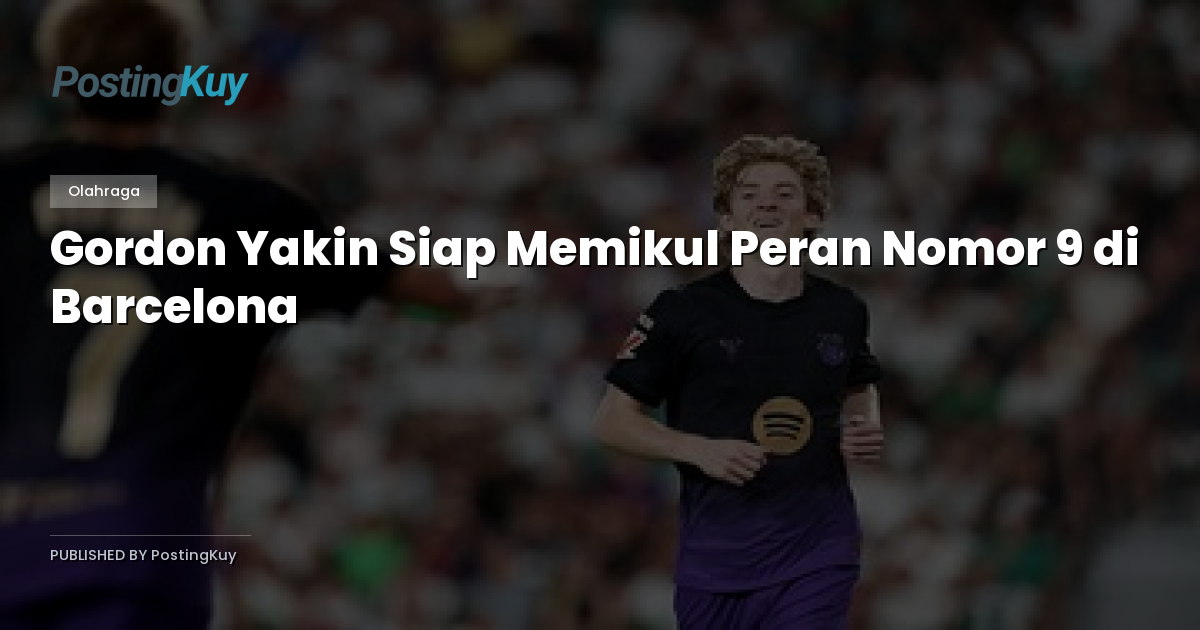 Gordon Yakin Siap Memikul Peran Nomor 9 di Barcelona