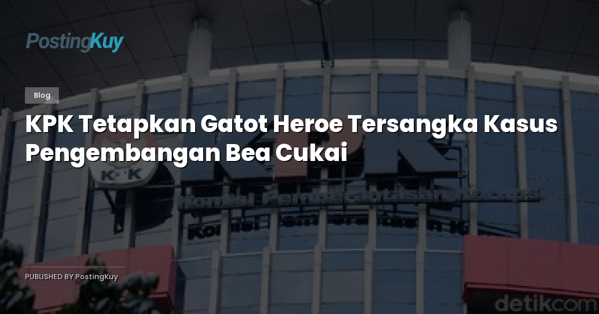 KPK Tetapkan Gatot Heroe Tersangka Kasus Pengembangan Bea Cukai