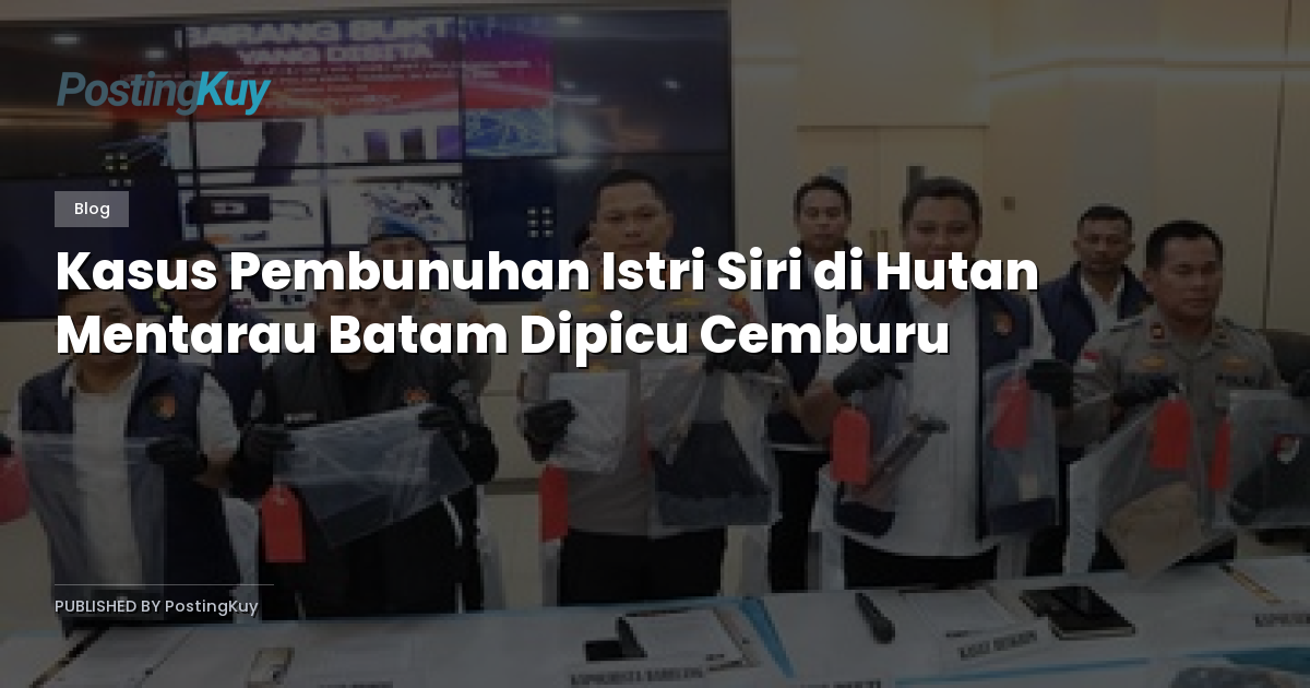 Kasus Pembunuhan Istri Siri di Hutan Mentarau Batam Dipicu Cemburu