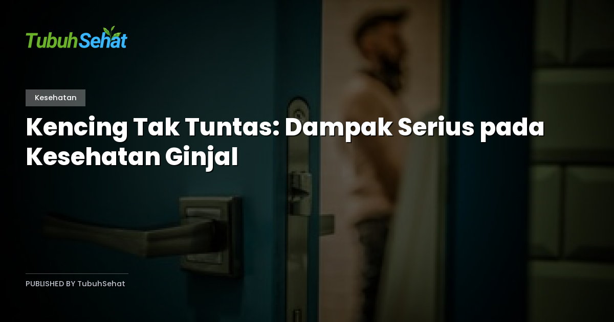 Kencing Tak Tuntas: Dampak Serius pada Kesehatan Ginjal