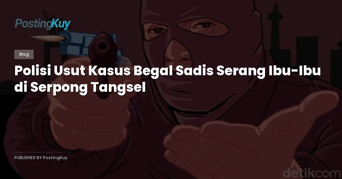 Polisi Usut Kasus Begal Sadis Serang Ibu-Ibu di Serpong Tangsel