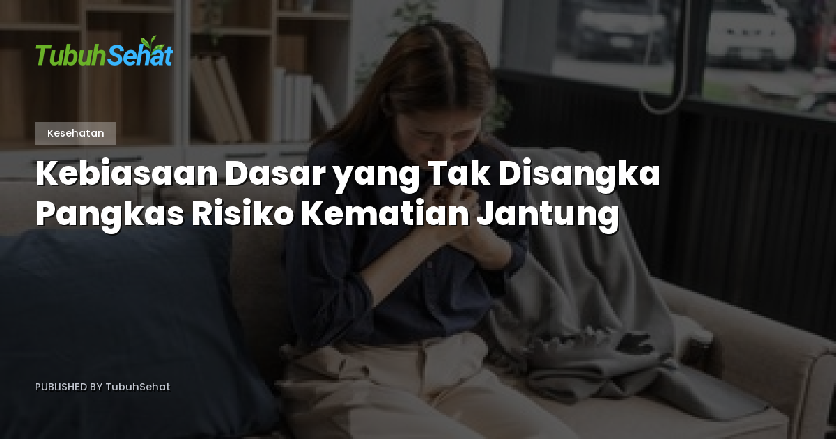 Kebiasaan Dasar yang Tak Disangka Pangkas Risiko Kematian Jantung