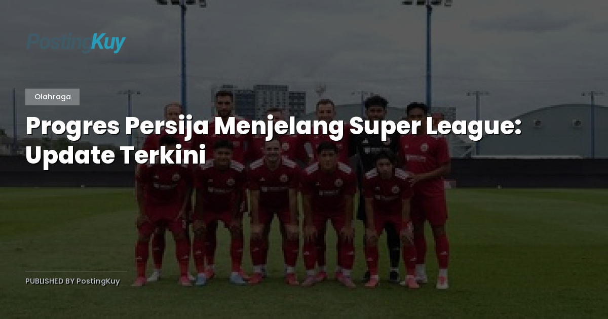 Progres Persija Menjelang Super League: Update Terkini