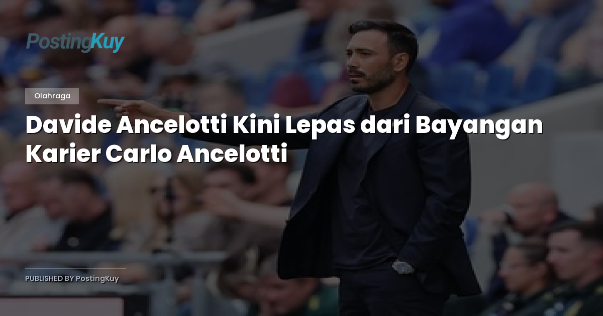 Davide Ancelotti Kini Lepas dari Bayangan Karier Carlo Ancelotti