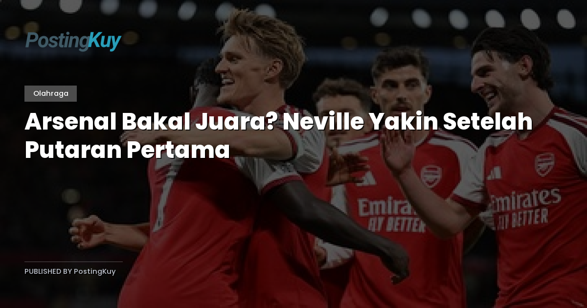Arsenal Bakal Juara? Neville Yakin Setelah Putaran Pertama