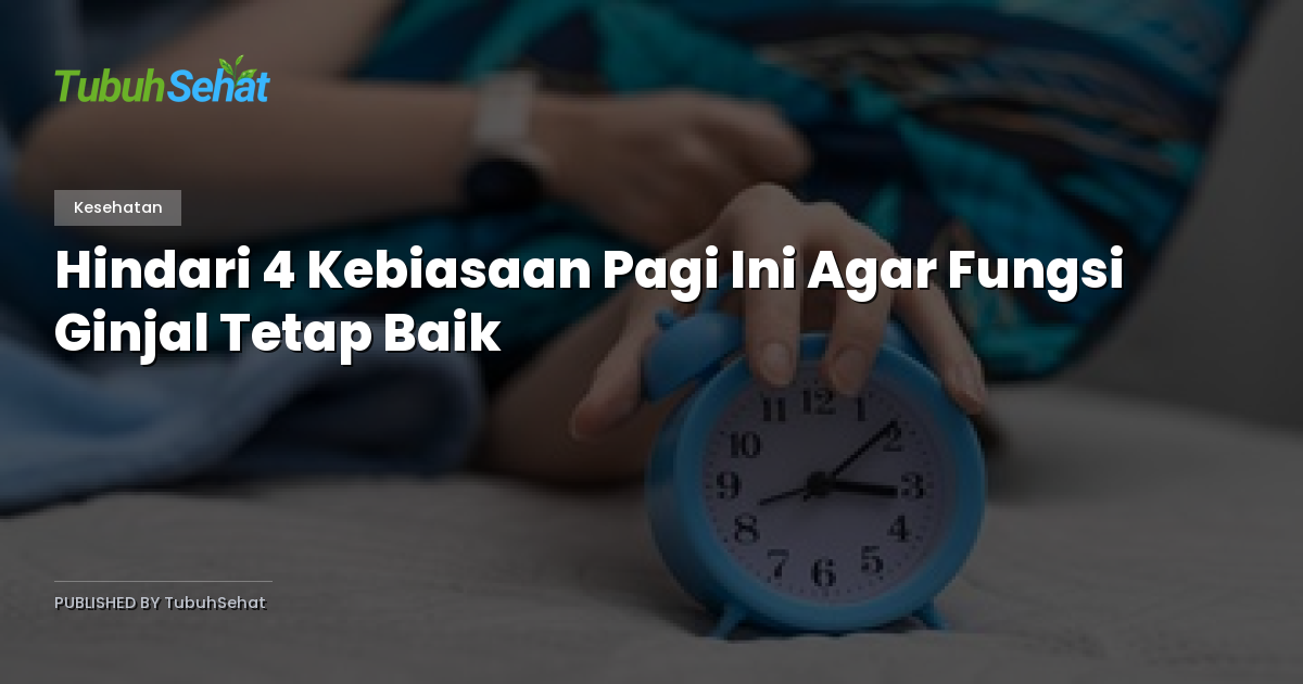 Hindari 4 Kebiasaan Pagi Ini Agar Fungsi Ginjal Tetap Baik
