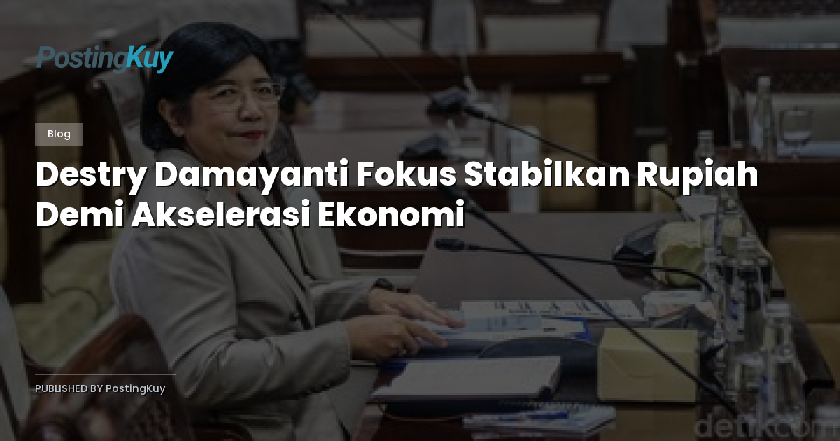 Destry Damayanti Fokus Stabilkan Rupiah Demi Akselerasi Ekonomi