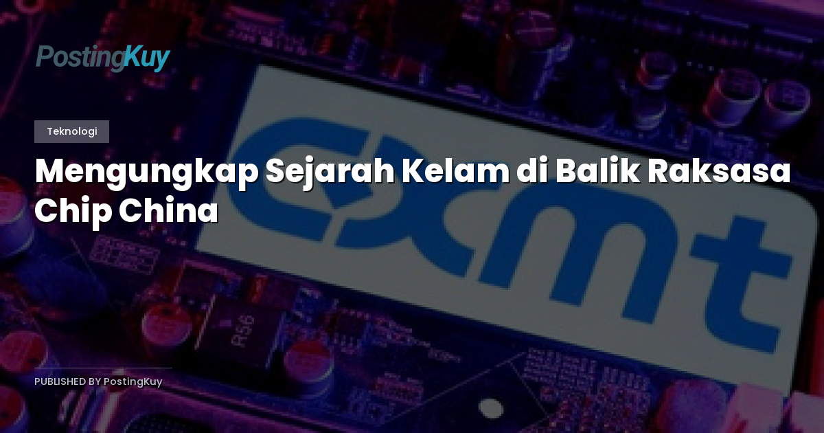Mengungkap Sejarah Kelam di Balik Raksasa Chip China