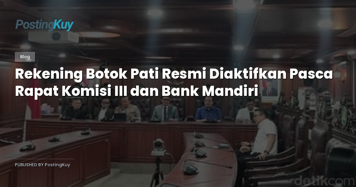 Rekening Botok Pati Resmi Diaktifkan Pasca Rapat Komisi III dan Bank Mandiri
