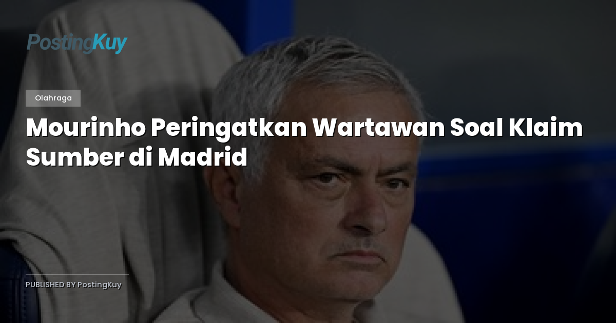 Mourinho Peringatkan Wartawan Soal Klaim Sumber di Madrid