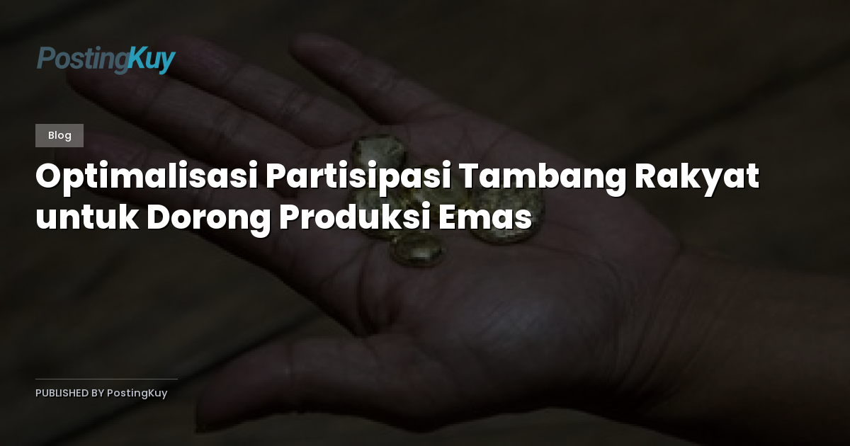 Optimalisasi Partisipasi Tambang Rakyat untuk Dorong Produksi Emas