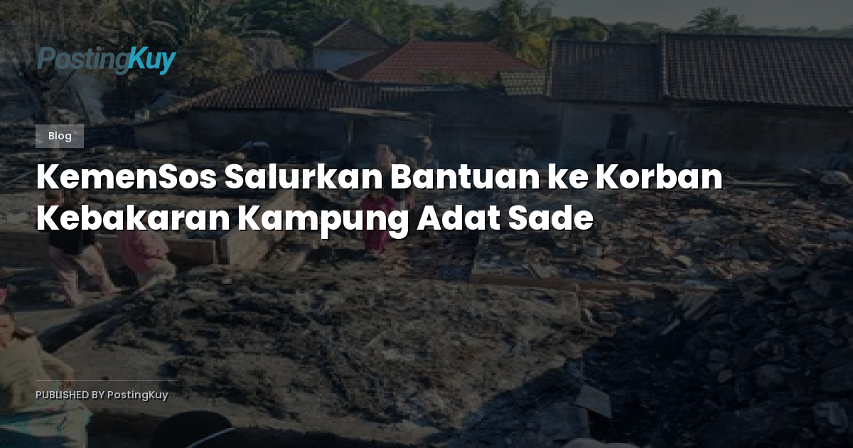 KemenSos Salurkan Bantuan ke Korban Kebakaran Kampung Adat Sade