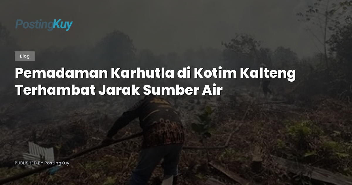 Pemadaman Karhutla di Kotim Kalteng Terhambat Jarak Sumber Air