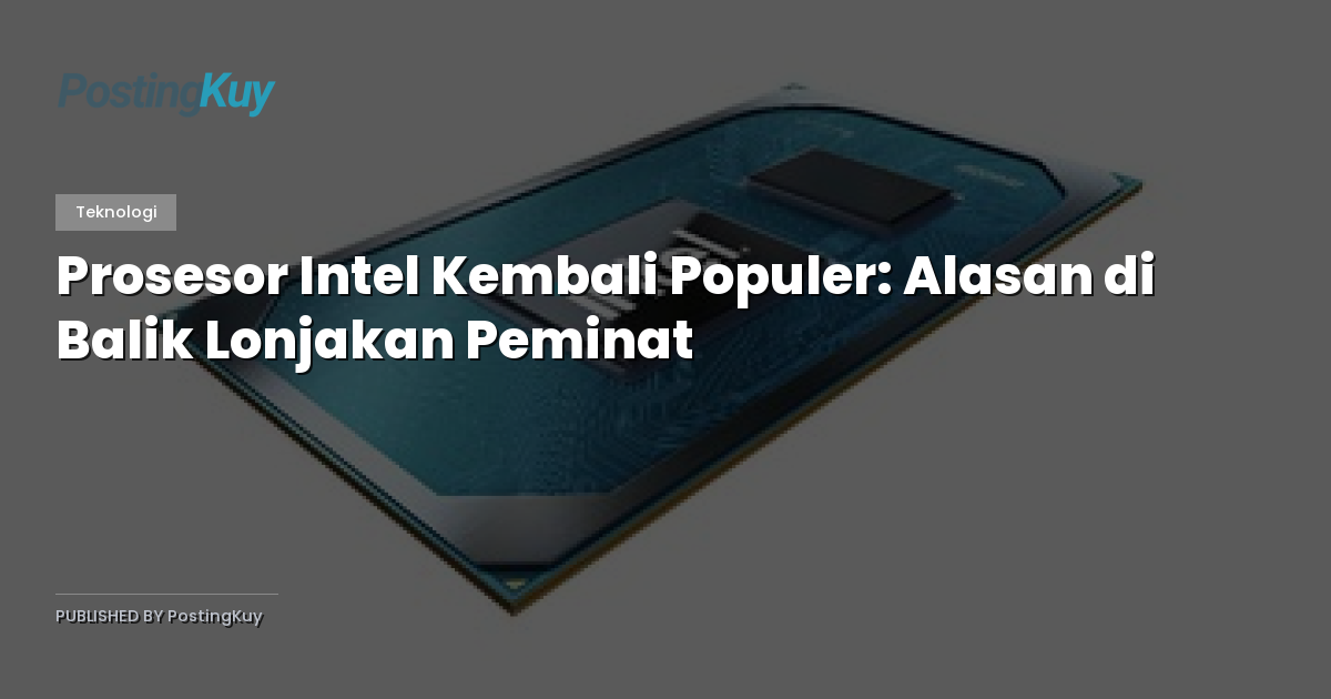Prosesor Intel Kembali Populer: Alasan di Balik Lonjakan Peminat