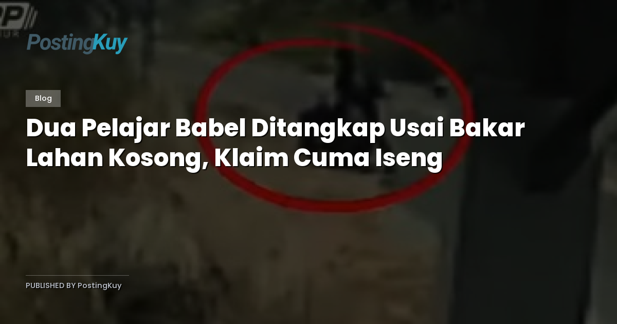 Dua Pelajar Babel Ditangkap Usai Bakar Lahan Kosong, Klaim Cuma Iseng