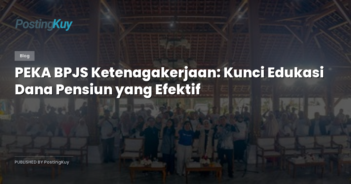 PEKA BPJS Ketenagakerjaan: Kunci Edukasi Dana Pensiun yang Efektif