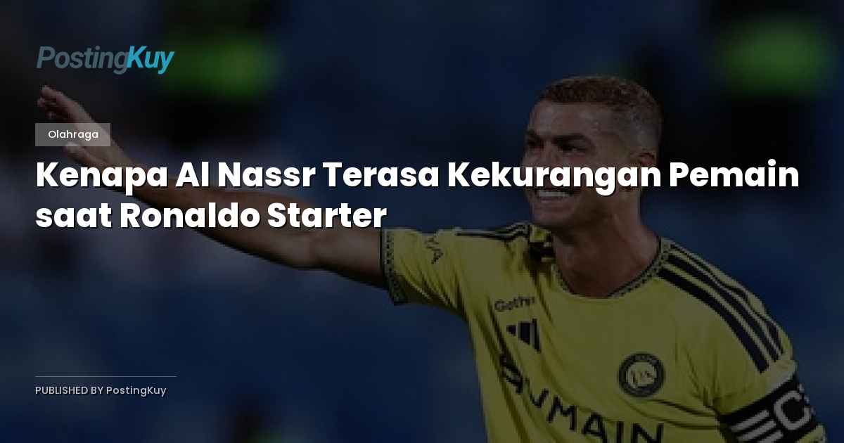 Kenapa Al Nassr Terasa Kekurangan Pemain saat Ronaldo Starter
