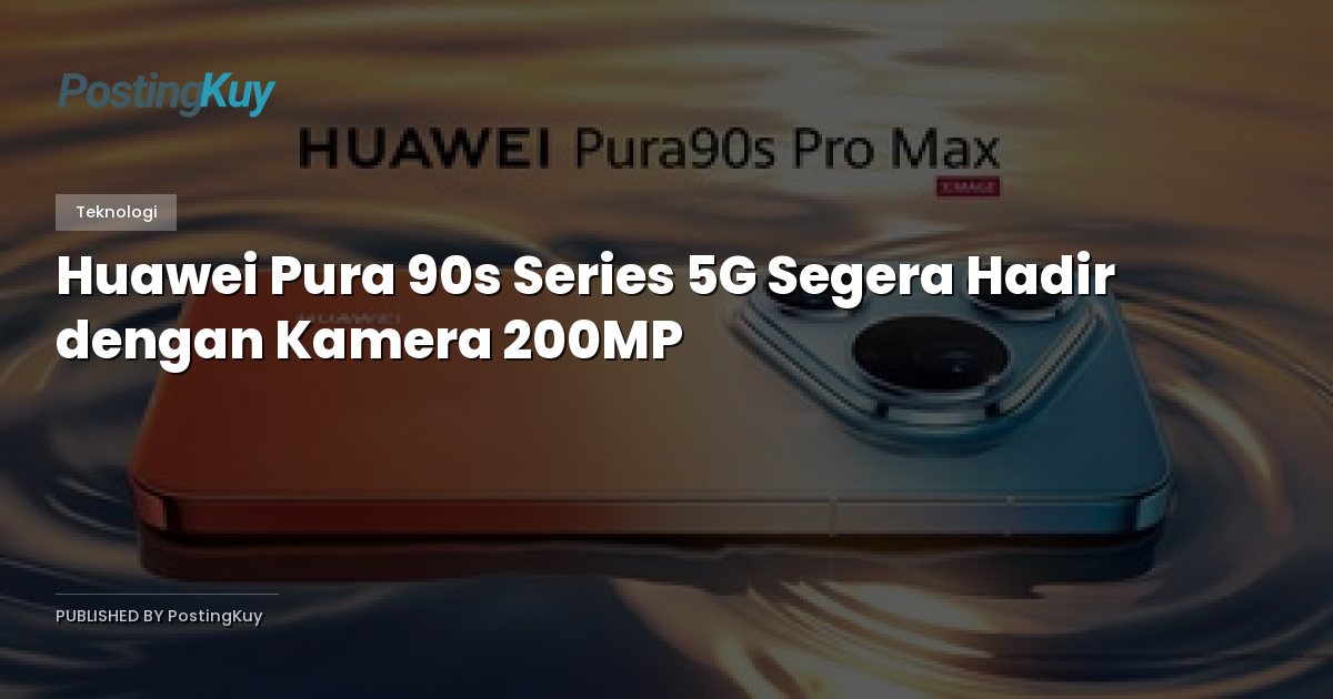 Huawei Pura 90s Series 5G Segera Hadir dengan Kamera 200MP