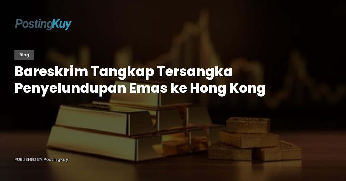 Bareskrim Tangkap Tersangka Penyelundupan Emas ke Hong Kong
