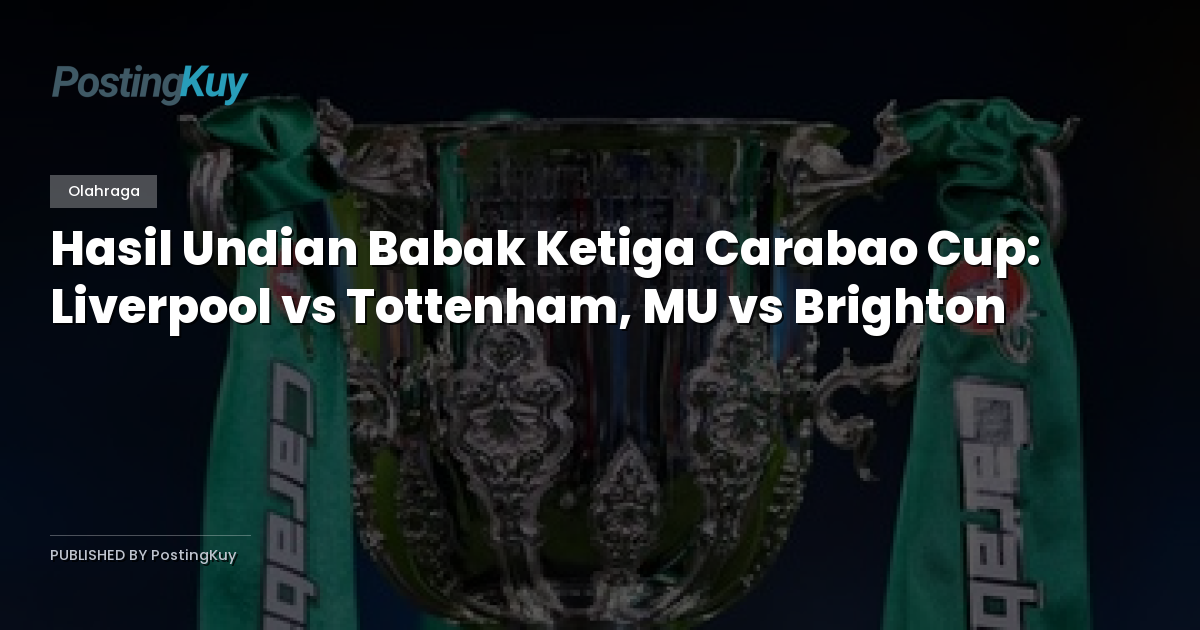 Hasil Undian Babak Ketiga Carabao Cup: Liverpool vs Tottenham, MU vs Brighton