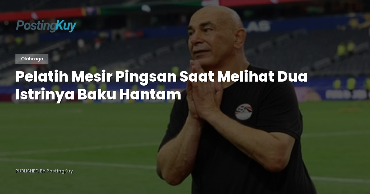 Pelatih Mesir Pingsan Saat Melihat Dua Istrinya Baku Hantam