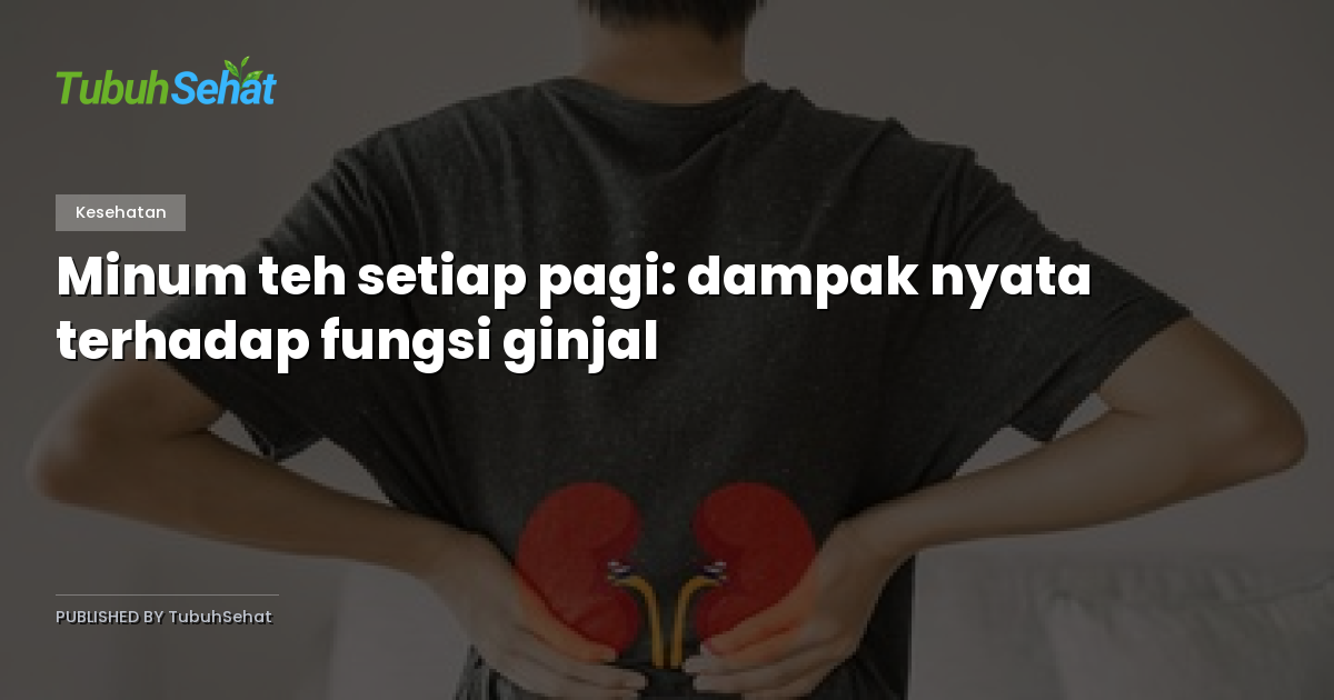Minum teh setiap pagi: dampak nyata terhadap fungsi ginjal