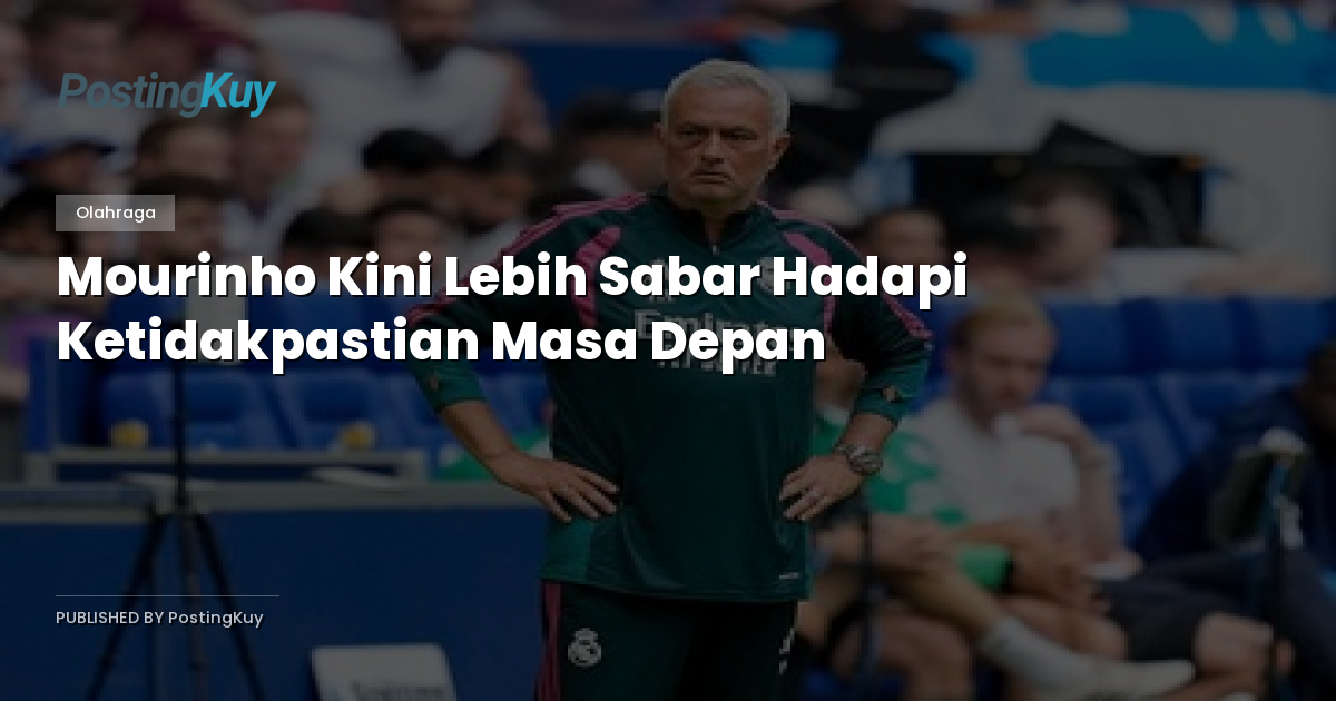 Mourinho Kini Lebih Sabar Hadapi Ketidakpastian Masa Depan