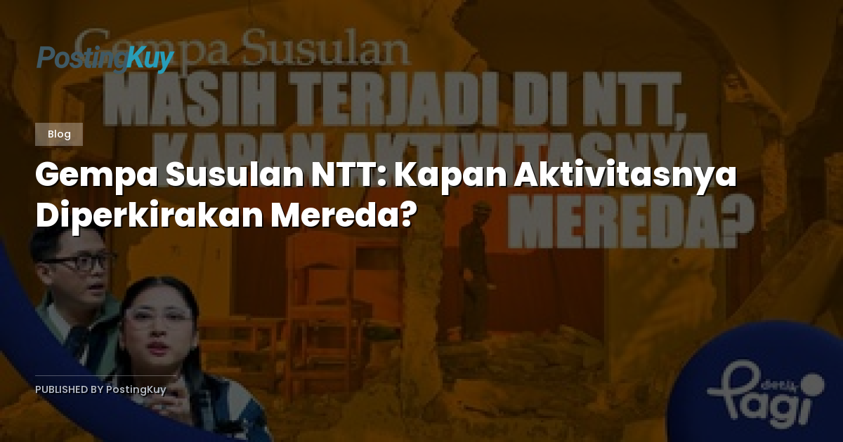 Gempa Susulan NTT: Kapan Aktivitasnya Diperkirakan Mereda?