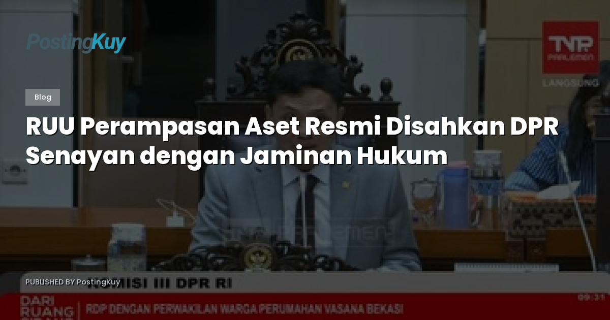 RUU Perampasan Aset Resmi Disahkan DPR Senayan dengan Jaminan Hukum