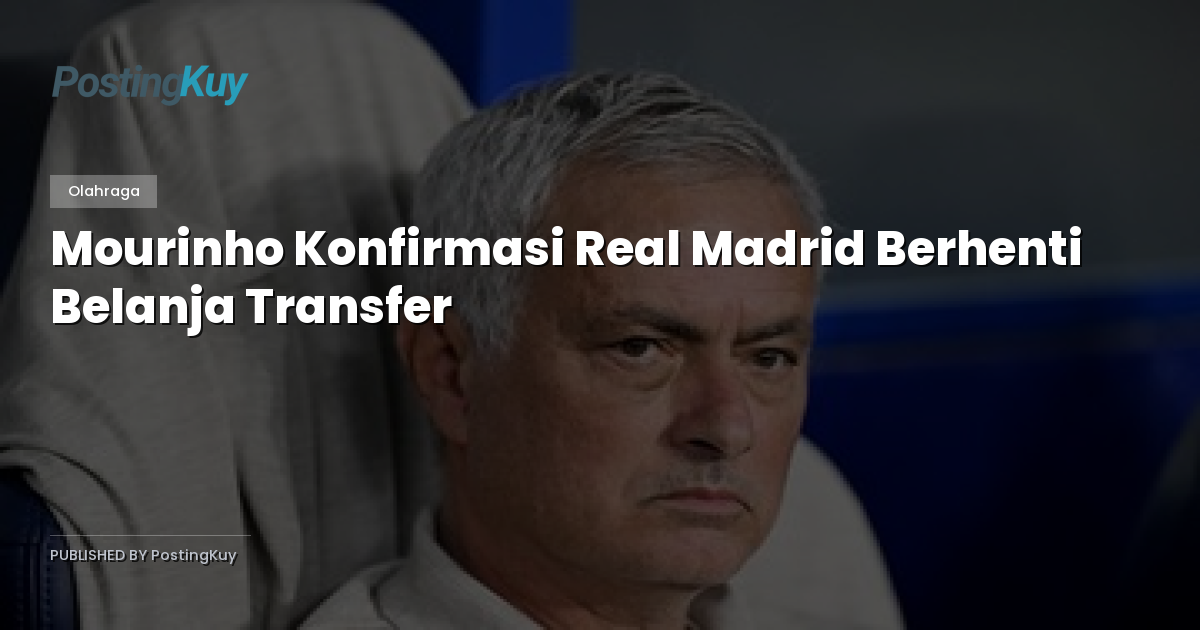 Mourinho Konfirmasi Real Madrid Berhenti Belanja Transfer