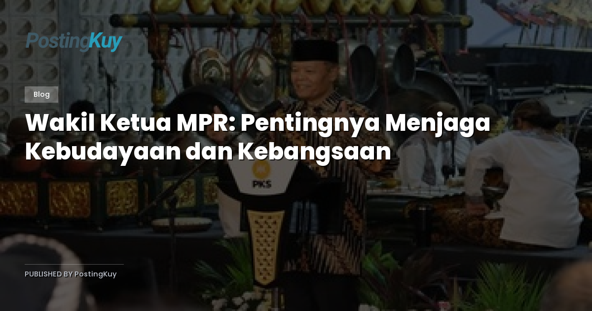 Wakil Ketua MPR: Pentingnya Menjaga Kebudayaan dan Kebangsaan