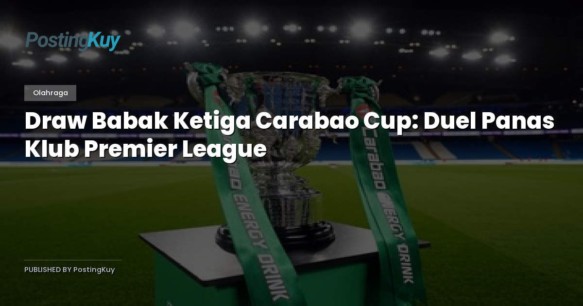 Draw Babak Ketiga Carabao Cup: Duel Panas Klub Premier League