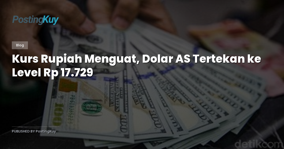 Kurs Rupiah Menguat, Dolar AS Tertekan ke Level Rp 17.729