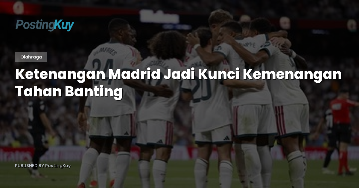 Ketenangan Madrid Jadi Kunci Kemenangan Tahan Banting