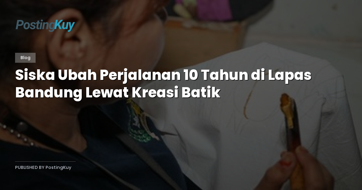 Siska Ubah Perjalanan 10 Tahun di Lapas Bandung Lewat Kreasi Batik