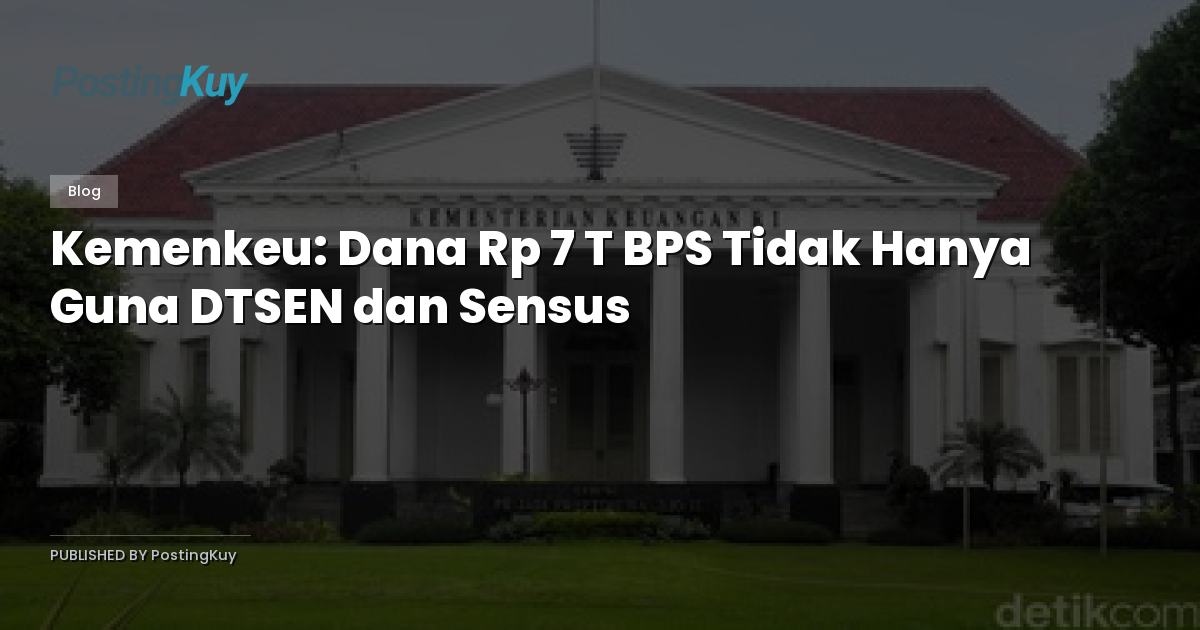 Kemenkeu: Dana Rp 7 T BPS Tidak Hanya Guna DTSEN dan Sensus