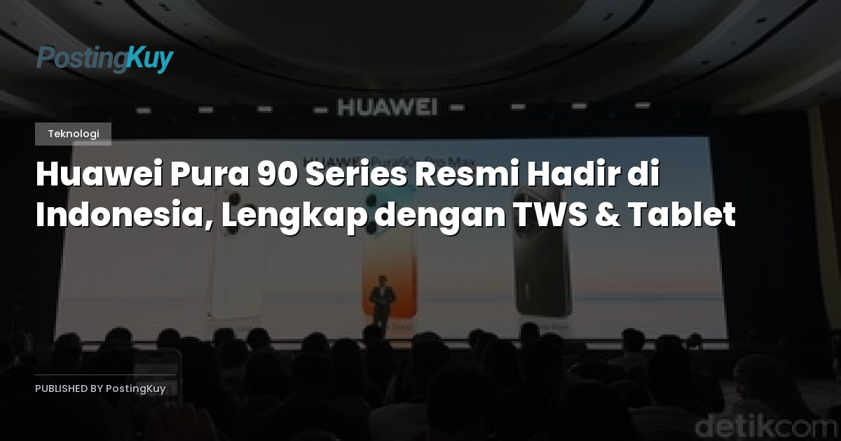 Huawei Pura 90 Series Resmi Hadir di Indonesia, Lengkap dengan TWS & Tablet