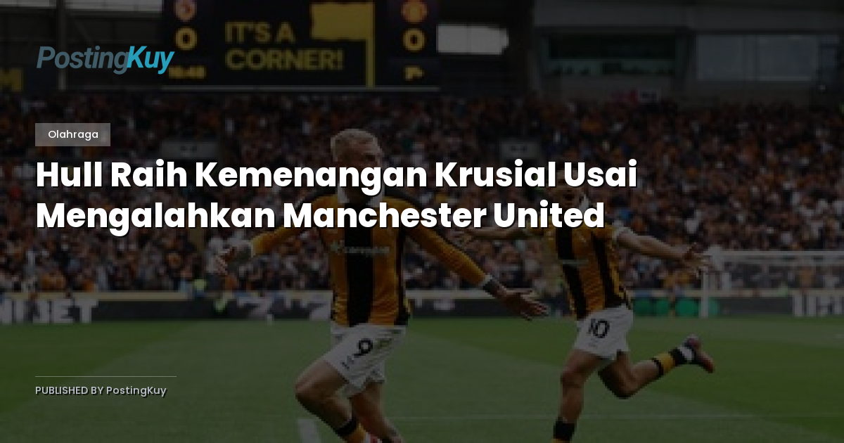 Hull Raih Kemenangan Krusial Usai Mengalahkan Manchester United