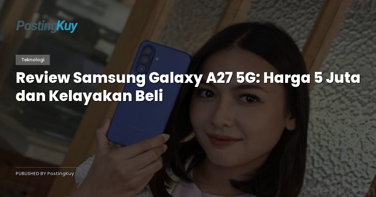 Review Samsung Galaxy A27 5G: Harga 5 Juta dan Kelayakan Beli