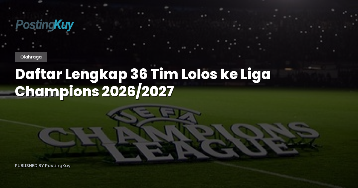 Daftar Lengkap 36 Tim Lolos ke Liga Champions 2026/2027