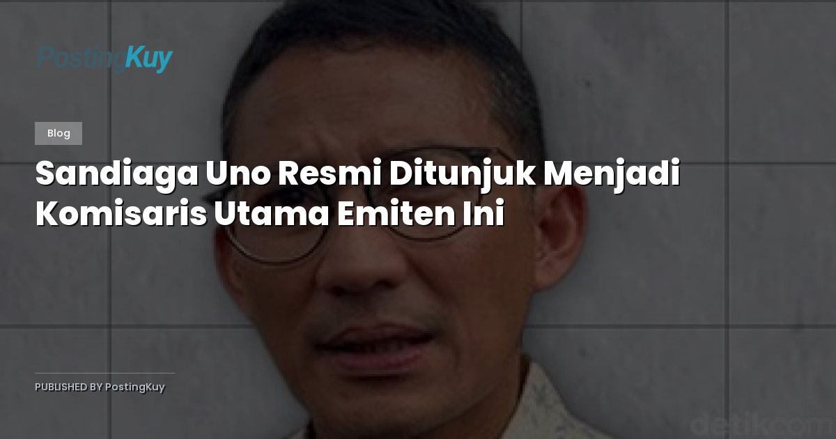 Sandiaga Uno Resmi Ditunjuk Menjadi Komisaris Utama Emiten Ini