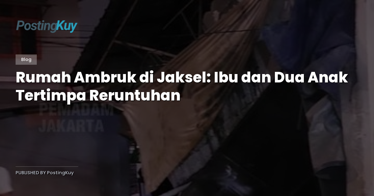 Rumah Ambruk di Jaksel: Ibu dan Dua Anak Tertimpa Reruntuhan