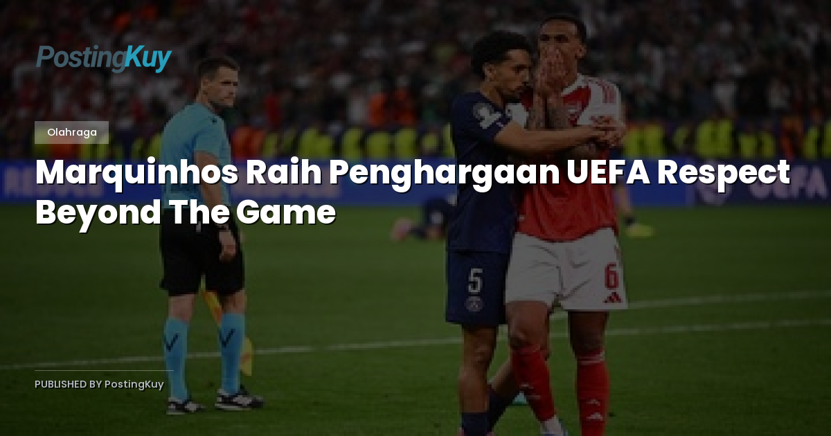 Marquinhos Raih Penghargaan UEFA Respect Beyond The Game