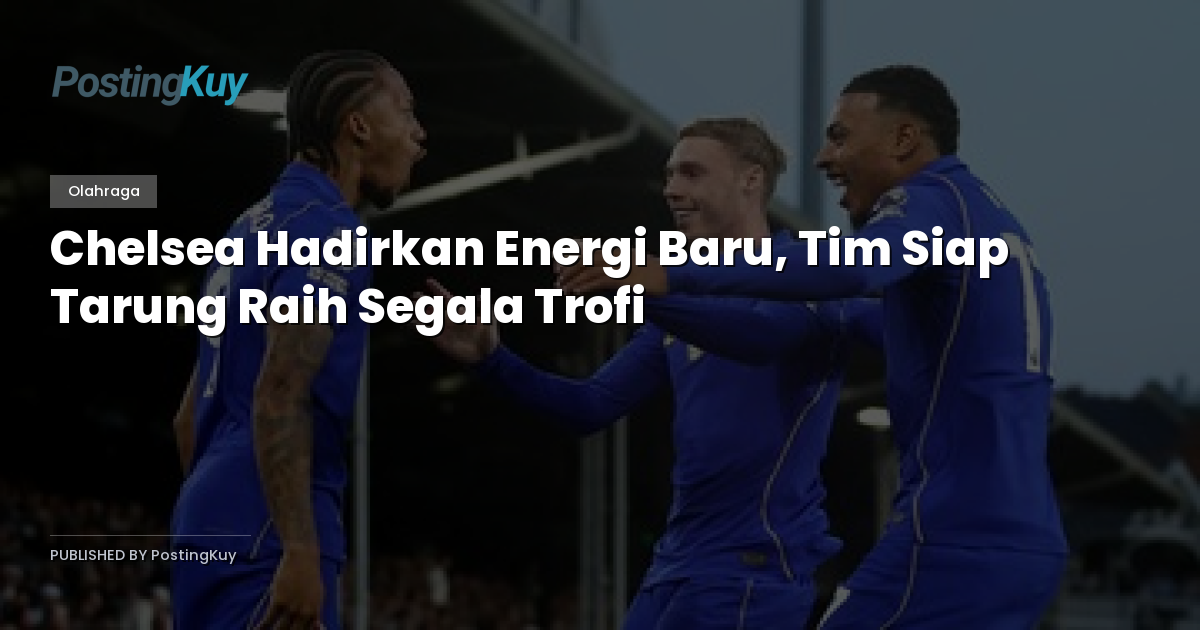 Chelsea Hadirkan Energi Baru, Tim Siap Tarung Raih Segala Trofi