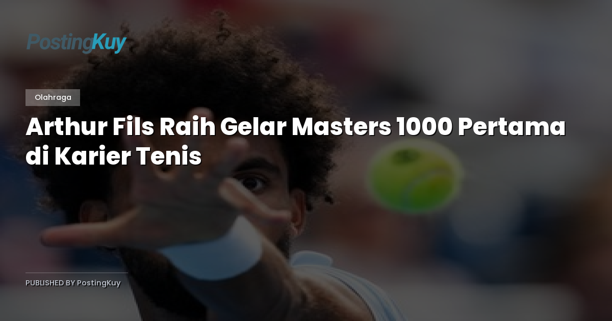 Arthur Fils Raih Gelar Masters 1000 Pertama di Karier Tenis