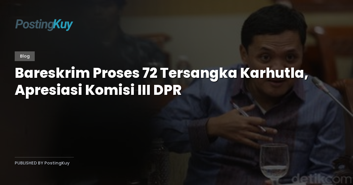 Bareskrim Proses 72 Tersangka Karhutla, Apresiasi Komisi III DPR
