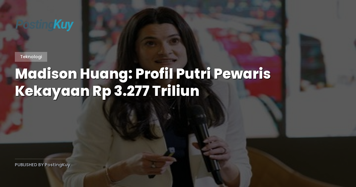 Madison Huang: Profil Putri Pewaris Kekayaan Rp 3.277 Triliun